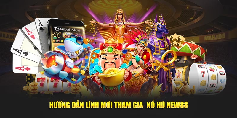 Hướng dẫn lính mới tham gia nổ hũ New88