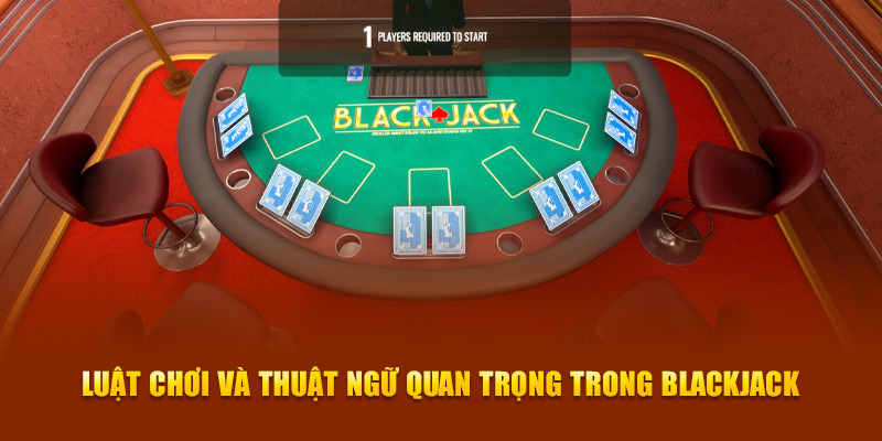 Luật chơi và thuật ngữ quan trọng trong Blackjack